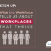 Listen Up: What the Workforce Tell Us About Workplaces that Thrive